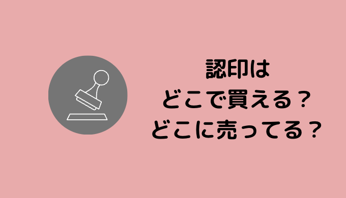 認印はどこに売ってる？スーパーや通販でも買える？